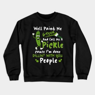 Well Paint Me Green And Call Me A Pickle Crewneck Sweatshirt